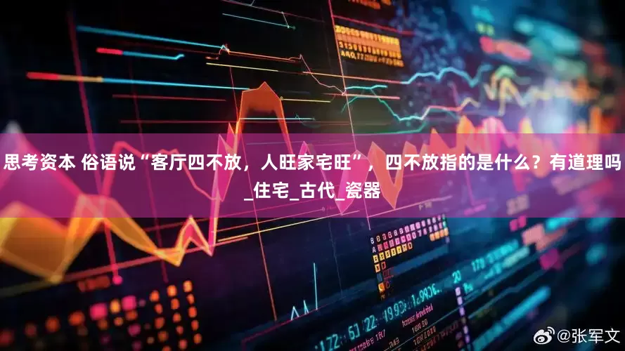 思考资本 俗语说“客厅四不放，人旺家宅旺”，四不放指的是什么？有道理吗_住宅_古代_瓷器