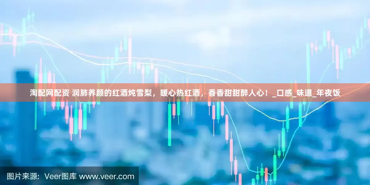 淘配网配资 润肺养颜的红酒炖雪梨，暖心热红酒，香香甜甜醉人心！_口感_味道_年夜饭