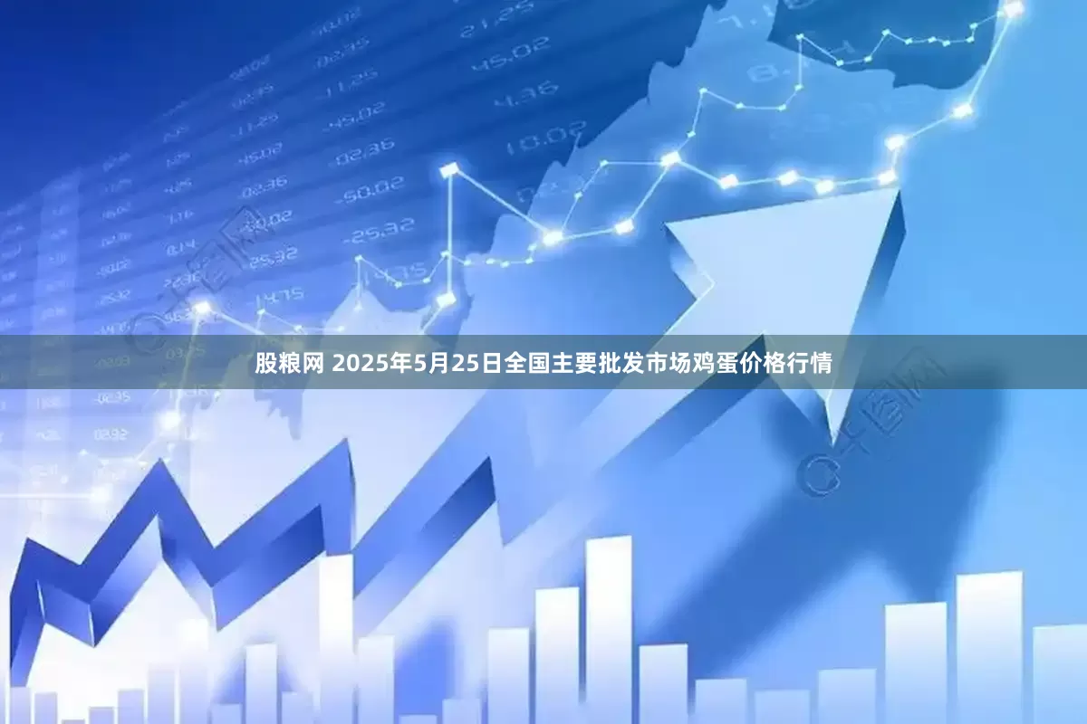 股粮网 2025年5月25日全国主要批发市场鸡蛋价格行情