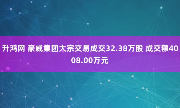 升鸿网 豪威集团大宗交易成交32.38万股 成交额4008.00万元