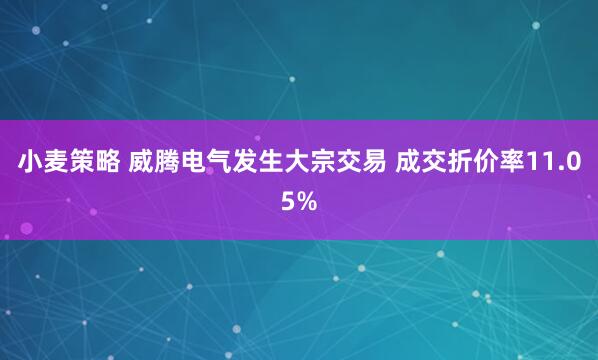 小麦策略 威腾电气发生大宗交易 成交折价率11.05%