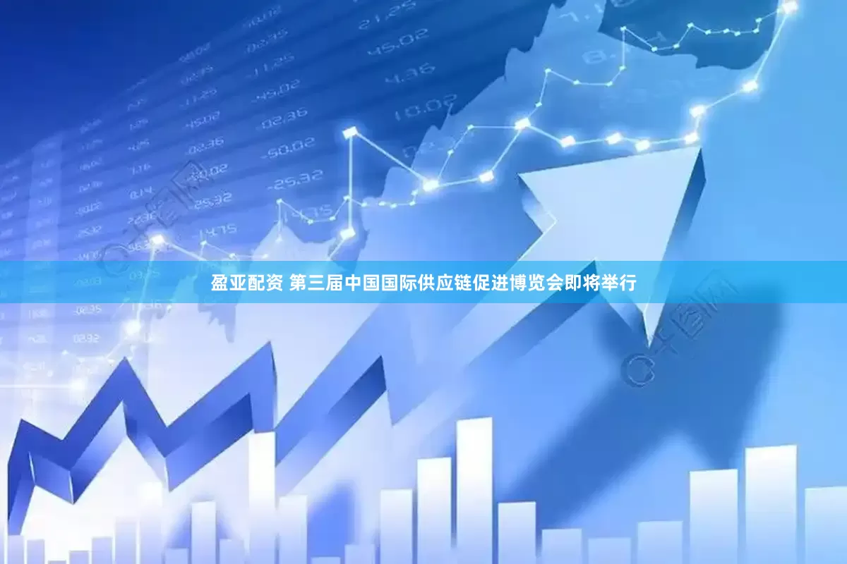 盈亚配资 第三届中国国际供应链促进博览会即将举行