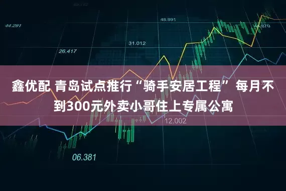 鑫优配 青岛试点推行“骑手安居工程” 每月不到300元外卖小哥住上专属公寓