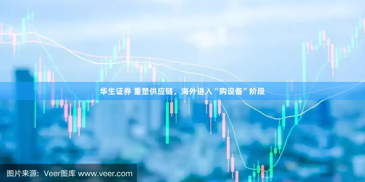 华生证券 重塑供应链，海外进入“购设备”阶段