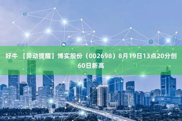 好牛 【异动提醒】博实股份（002698）8月19日13点20分创60日新高