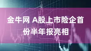 金牛网 A股上市险企首份半年报亮相