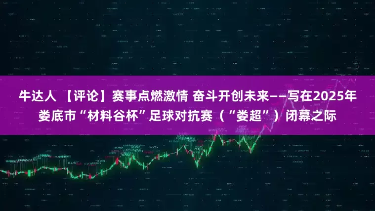 牛达人 【评论】赛事点燃激情 奋斗开创未来——写在2025年娄底市“材料谷杯”足球对抗赛（“娄超”）闭幕之际
