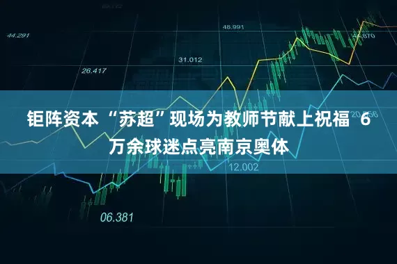 钜阵资本 “苏超”现场为教师节献上祝福  6万余球迷点亮南京奥体