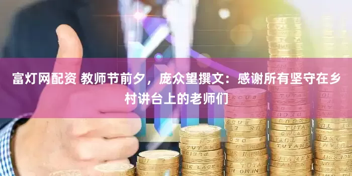 富灯网配资 教师节前夕，庞众望撰文：感谢所有坚守在乡村讲台上的老师们