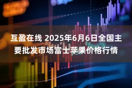 互盈在线 2025年6月6日全国主要批发市场富士苹果价格行情