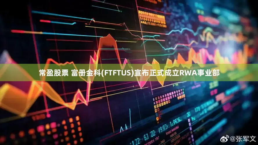 常盈股票 富册金科(FTFTUS)宣布正式成立RWA事业部